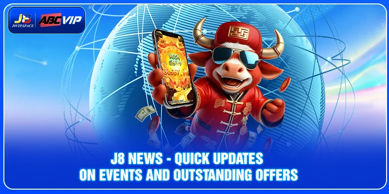 J8 news - Quick updates on events and outstanding offers